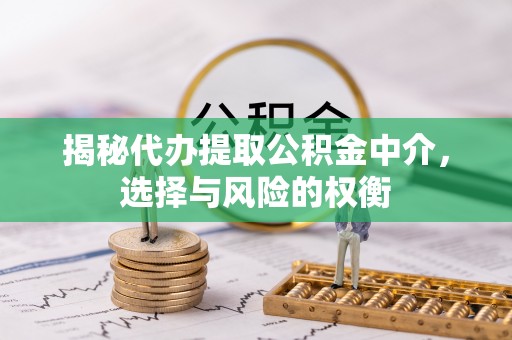 常山揭秘代办提取公积金中介，选择与风险的权衡