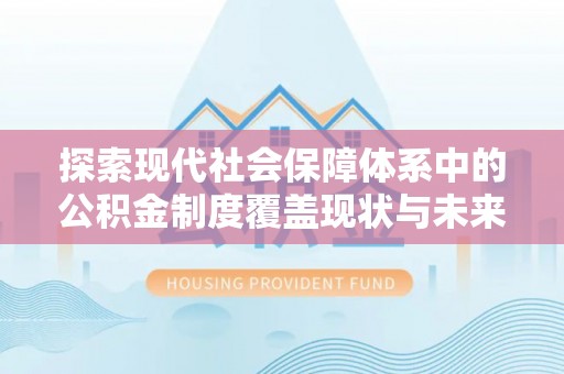 常山探索现代社会保障体系中的公积金制度覆盖现状与未来