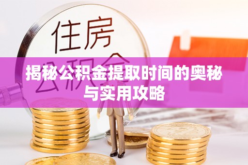常山揭秘公积金提取时间的奥秘与实用攻略