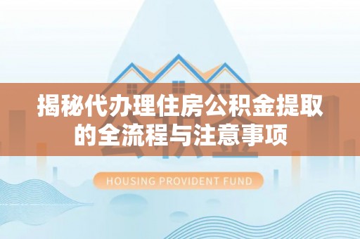 常山揭秘代办理住房公积金提取的全流程与注意事项