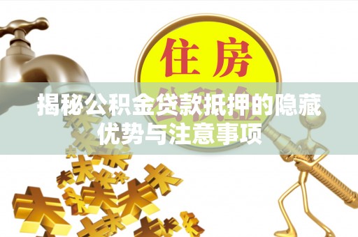 常山揭秘公积金贷款抵押的隐藏优势与注意事项