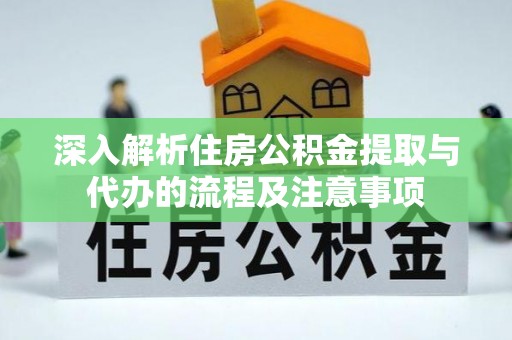 常山深入解析住房公积金提取与代办的流程及注意事项