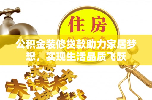 常山公积金装修贷款助力家居梦想，实现生活品质飞跃