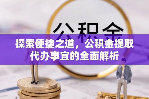 常山探索便捷之道，公积金提取代办事宜的全面解析