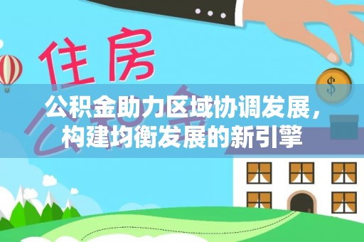 常山公积金助力区域协调发展，构建均衡发展的新引擎
