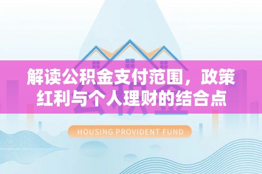 常山解读公积金支付范围，政策红利与个人理财的结合点