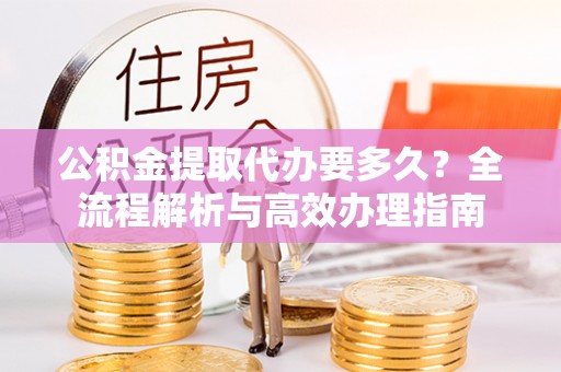 常山公积金提取代办要多久？全流程解析与高效办理指南