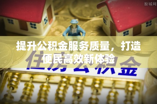 常山提升公积金服务质量，打造便民高效新体验