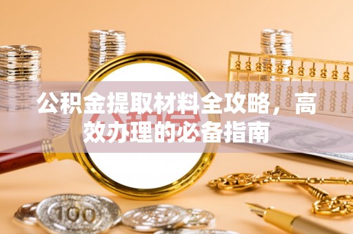 常山公积金提取材料全攻略，高效办理的必备指南