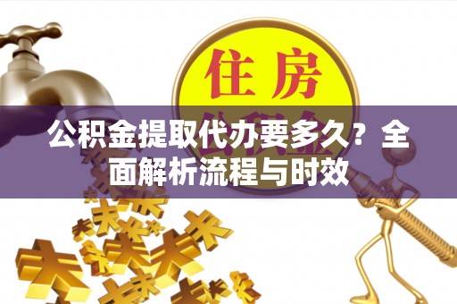 常山公积金提取代办要多久？全面解析流程与时效