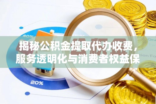 常山揭秘公积金提取代办收费，服务透明化与消费者权益保障
