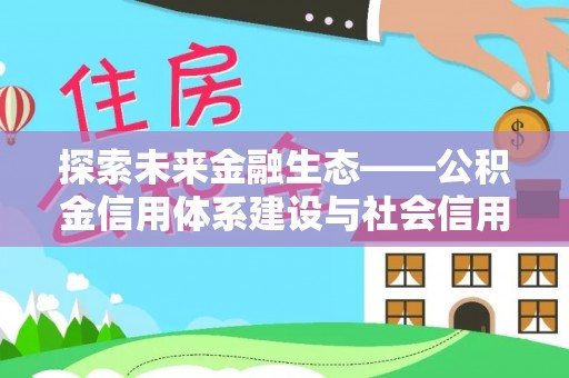 常山探索未来金融生态——公积金信用体系建设与社会信用体系的深度融合