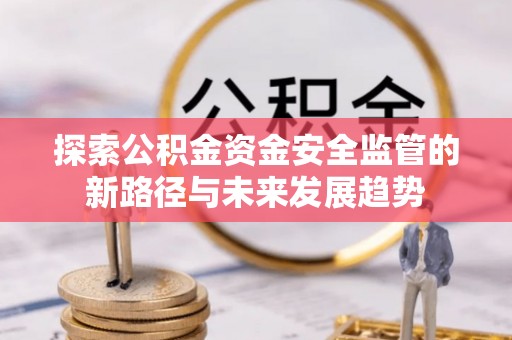 常山探索公积金资金安全监管的新路径与未来发展趋势