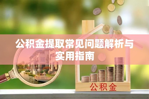 常山公积金提取常见问题解析与实用指南