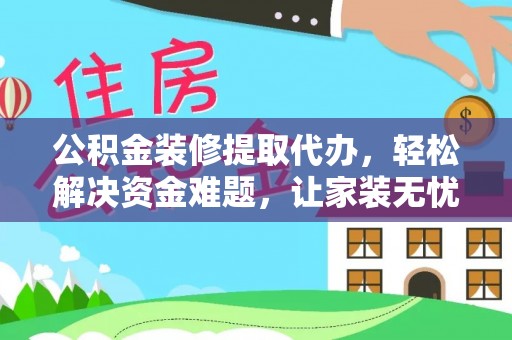 常山公积金装修提取代办，轻松解决资金难题，让家装无忧