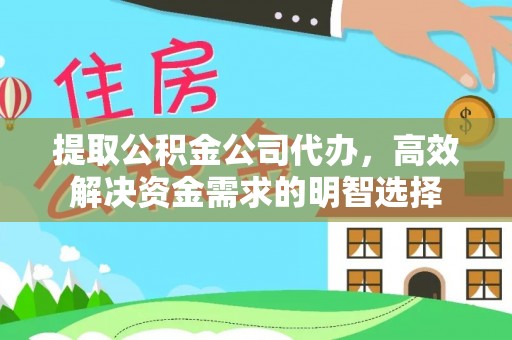 常山提取公积金公司代办，高效解决资金需求的明智选择