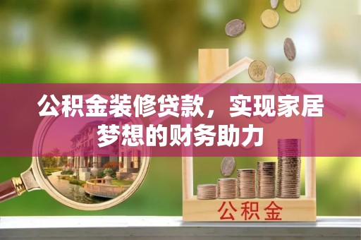 常山公积金装修贷款，实现家居梦想的财务助力