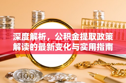 常山深度解析，公积金提取政策解读的最新变化与实用指南