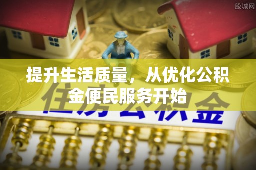 常山提升生活质量，从优化公积金便民服务开始