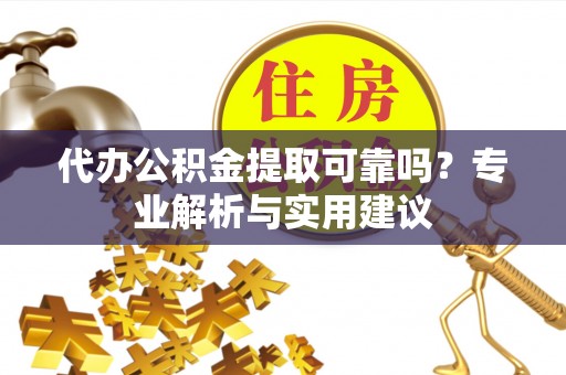 常山代办公积金提取可靠吗？专业解析与实用建议