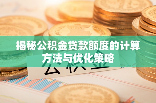 常山揭秘公积金贷款额度的计算方法与优化策略