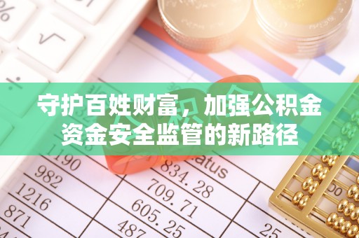常山守护百姓财富，加强公积金资金安全监管的新路径
