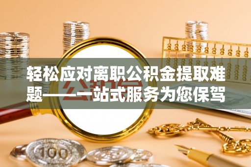 常山轻松应对离职公积金提取难题——一站式服务为您保驾护航
