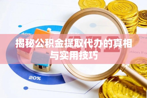 常山揭秘公积金提取代办的真相与实用技巧