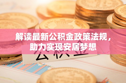 常山解读最新公积金政策法规，助力实现安居梦想