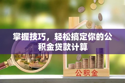 常山掌握技巧，轻松搞定你的公积金贷款计算