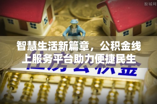 常山智慧生活新篇章，公积金线上服务平台助力便捷民生