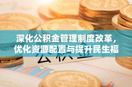 常山深化公积金管理制度改革，优化资源配置与提升民生福祉
