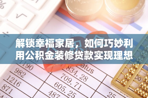 常山解锁幸福家居，如何巧妙利用公积金装修贷款实现理想空间