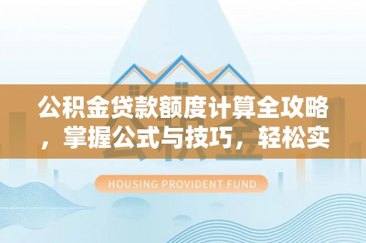 常山公积金贷款额度计算全攻略，掌握公式与技巧，轻松实现购房梦想