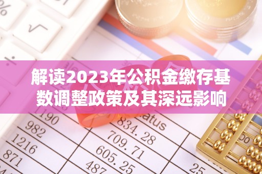 常山解读2023年公积金缴存基数调整政策及其深远影响