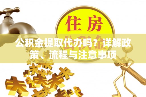 常山公积金提取代办吗？详解政策、流程与注意事项