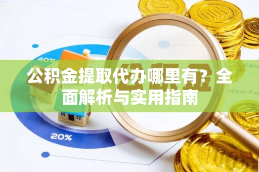常山公积金提取代办哪里有？全面解析与实用指南
