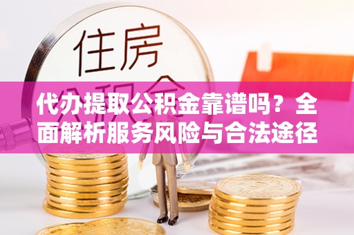 常山代办提取公积金靠谱吗？全面解析服务风险与合法途径