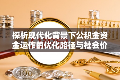 常山探析现代化背景下公积金资金运作的优化路径与社会价值