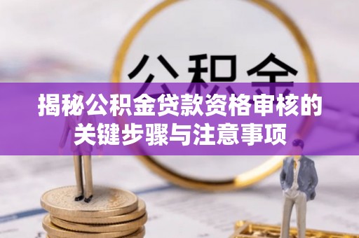 常山揭秘公积金贷款资格审核的关键步骤与注意事项