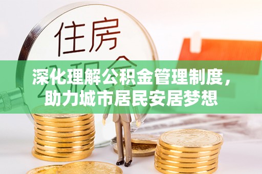 常山深化理解公积金管理制度，助力城市居民安居梦想