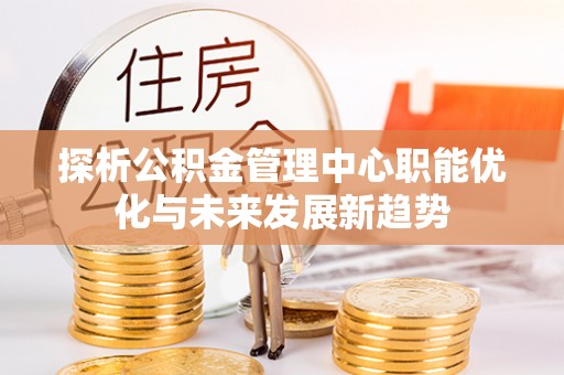 常山探析公积金管理中心职能优化与未来发展新趋势