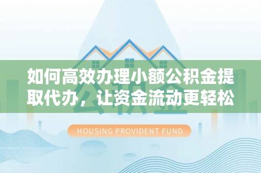 常山如何高效办理小额公积金提取代办，让资金流动更轻松