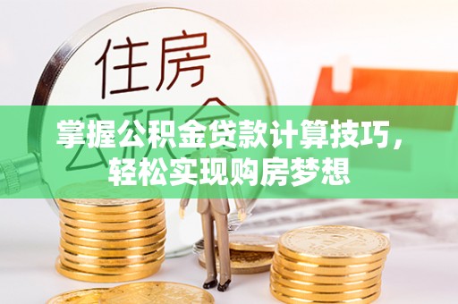 常山掌握公积金贷款计算技巧，轻松实现购房梦想