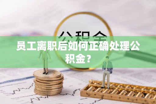 常山员工离职后如何正确处理公积金？