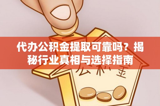 常山代办公积金提取可靠吗？揭秘行业真相与选择指南