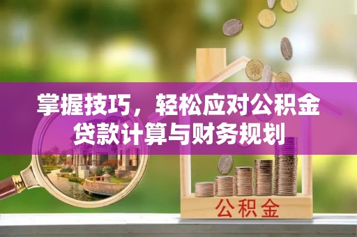 常山掌握技巧，轻松应对公积金贷款计算与财务规划