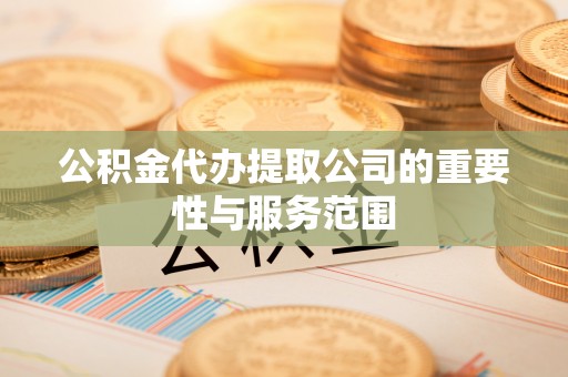 常山公积金代办提取公司的重要性与服务范围