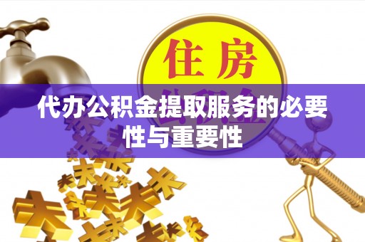 常山代办公积金提取服务的必要性与重要性