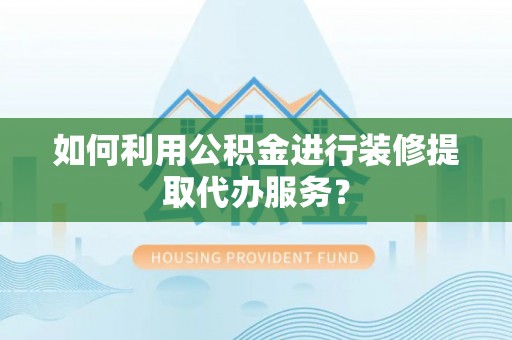 常山如何利用公积金进行装修提取代办服务？